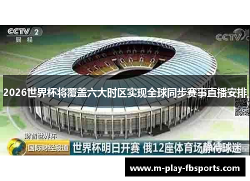 2026世界杯将覆盖六大时区实现全球同步赛事直播安排 2026世界杯将覆盖六大时区实现全球同步赛事直播安排
