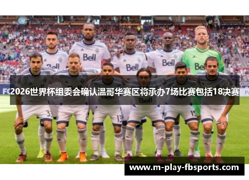2026世界杯组委会确认温哥华赛区将承办7场比赛包括18决赛 2026世界杯组委会确认温哥华赛区将承办7场比赛包括18决赛
