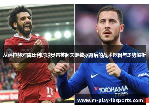 从萨拉赫对阵比利时球员看英超关键数据背后的战术逻辑与走势解析