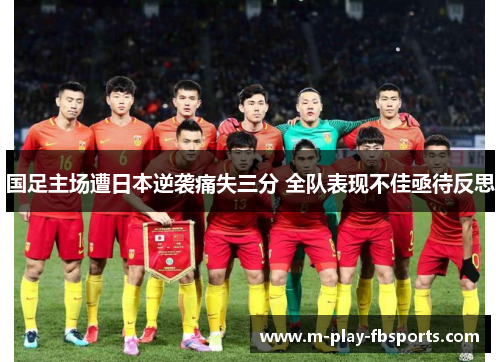 国足主场遭日本逆袭痛失三分 全队表现不佳亟待反思