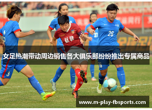 女足热潮带动周边销售各大俱乐部纷纷推出专属商品