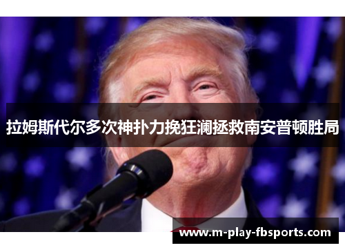 拉姆斯代尔多次神扑力挽狂澜拯救南安普顿胜局