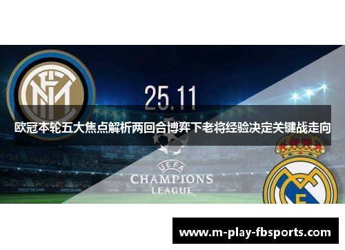 欧冠本轮五大焦点解析两回合博弈下老将经验决定关键战走向 欧冠本轮五大焦点解析两回合博弈下老将经验决定关键战走向