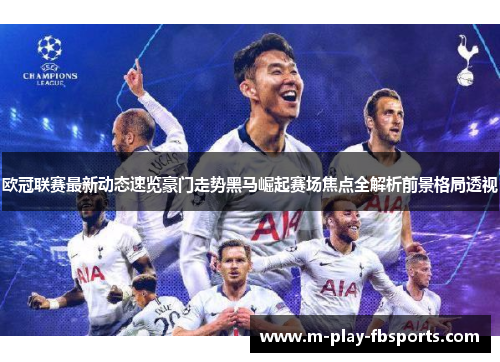 欧冠联赛最新动态速览豪门走势黑马崛起赛场焦点全解析前景格局透视
