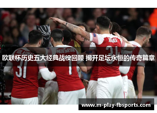 欧联杯历史五大经典战役回顾 揭开足坛永恒的传奇篇章 欧联杯历史五大经典战役回顾 揭开足坛永恒的传奇篇章