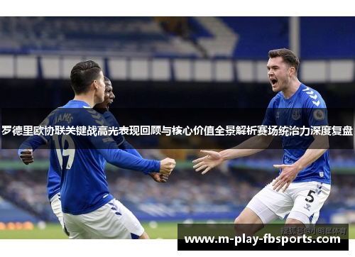 罗德里欧协联关键战高光表现回顾与核心价值全景解析赛场统治力深度复盘