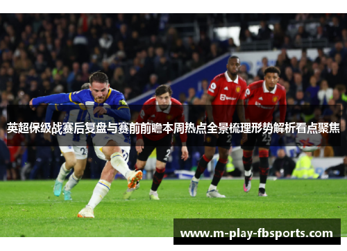 英超保级战赛后复盘与赛前前瞻本周热点全景梳理形势解析看点聚焦