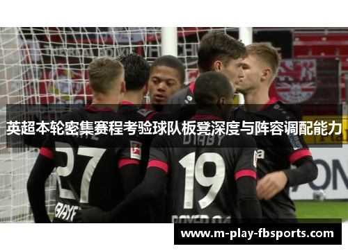 英超本轮密集赛程考验球队板凳深度与阵容调配能力
