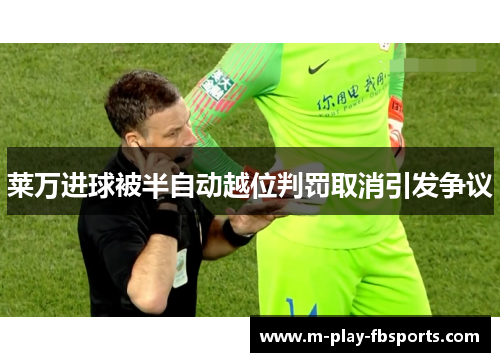 莱万进球被半自动越位判罚取消引发争议