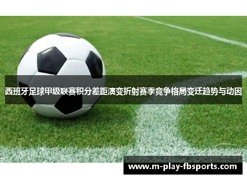 西班牙足球甲级联赛积分差距演变折射赛季竞争格局变迁趋势与动因