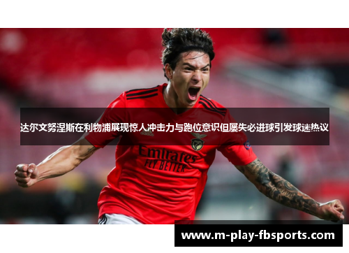 达尔文努涅斯在利物浦展现惊人冲击力与跑位意识但屡失必进球引发球迷热议 达尔文努涅斯在利物浦展现惊人冲击力与跑位意识但屡失必进球引发球迷热议