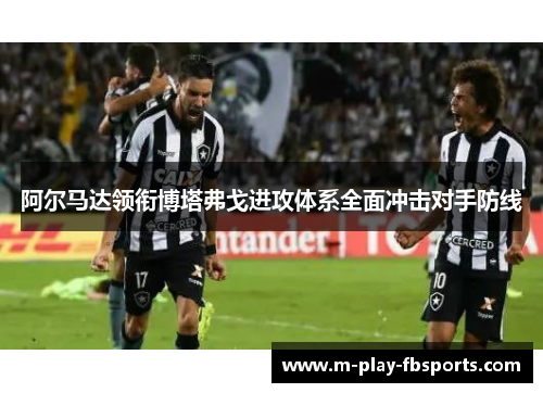 阿尔马达领衔博塔弗戈进攻体系全面冲击对手防线