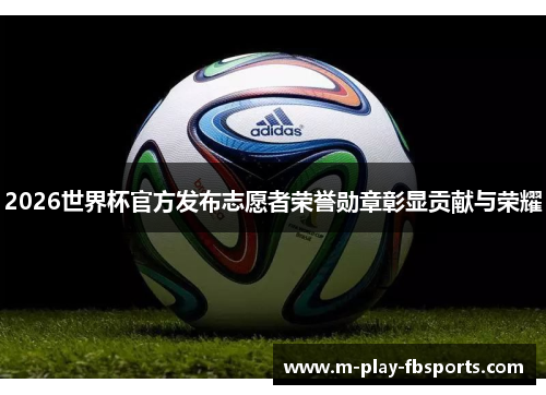2026世界杯官方发布志愿者荣誉勋章彰显贡献与荣耀 2026世界杯官方发布志愿者荣誉勋章彰显贡献与荣耀
