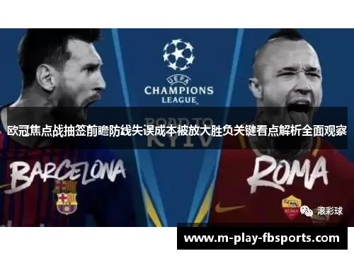 欧冠焦点战抽签前瞻防线失误成本被放大胜负关键看点解析全面观察