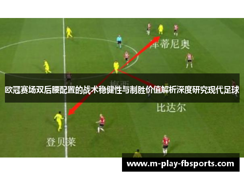 欧冠赛场双后腰配置的战术稳健性与制胜价值解析深度研究现代足球 欧冠赛场双后腰配置的战术稳健性与制胜价值解析深度研究现代足球