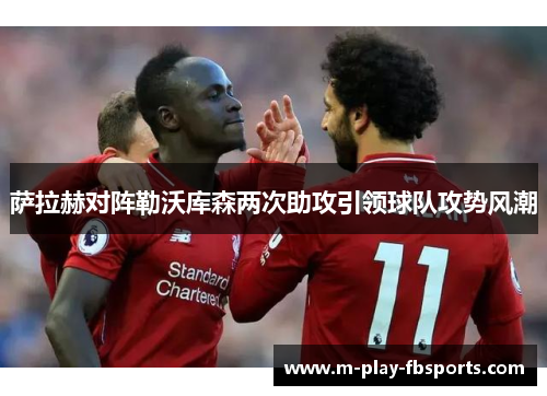 萨拉赫对阵勒沃库森两次助攻引领球队攻势风潮
