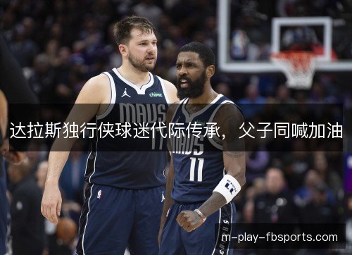 达拉斯独行侠球迷代际传承,父子同喊加油 达拉斯独行侠球迷代际传承,父子同喊加油