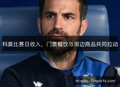 科莫比赛日收入,门票餐饮与周边商品共同拉动 科莫比赛日收入,门票餐饮与周边商品共同拉动