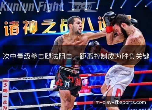 次中量级拳击腿法阻击，距离控制成为胜负关键